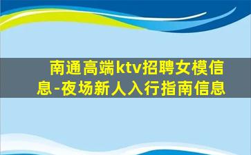 南通高端ktv招聘女模信息-夜场新人入行指南信息