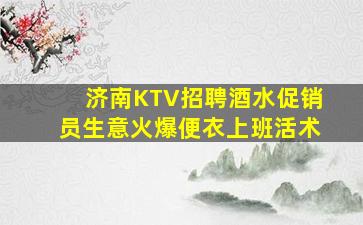 济南KTV招聘酒水促销员生意火爆便衣上班活术